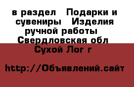  в раздел : Подарки и сувениры » Изделия ручной работы . Свердловская обл.,Сухой Лог г.